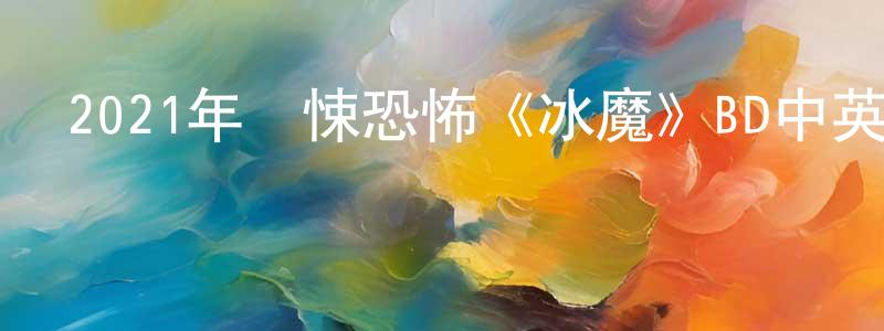 白永清發布2021年驚悚恐怖《冰魔》BD中英雙字迅雷下載_深夜電影
